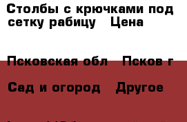 Столбы с крючками под сетку рабицу › Цена ­ 200 - Псковская обл., Псков г. Сад и огород » Другое   